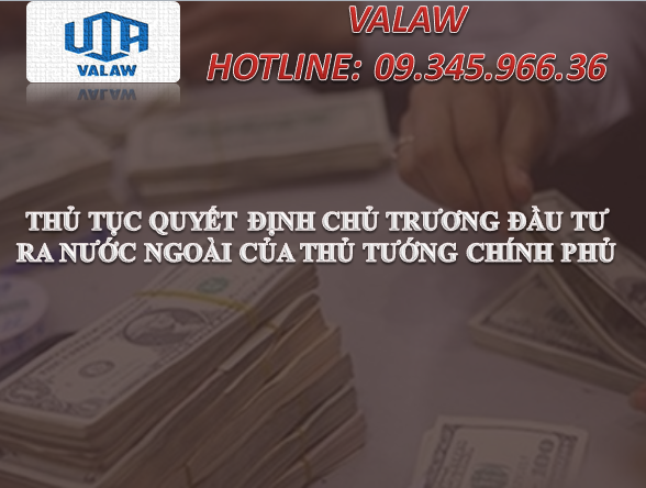 THỦ TỤC QUYẾT ĐỊNH CHỦ TRƯƠNG ĐẦU TƯ RA NƯỚC NGOÀI CỦA THỦ TƯỚNG CHÍNH PHỦ 